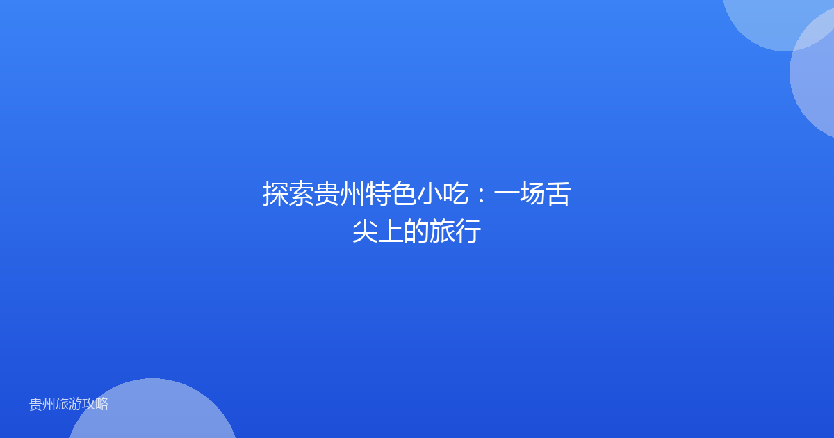 探索贵州特色小吃：一场舌尖上的旅行
