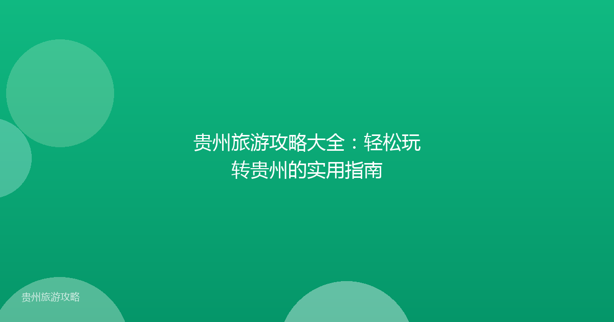 贵州旅游攻略大全：轻松玩转贵州的实用指南