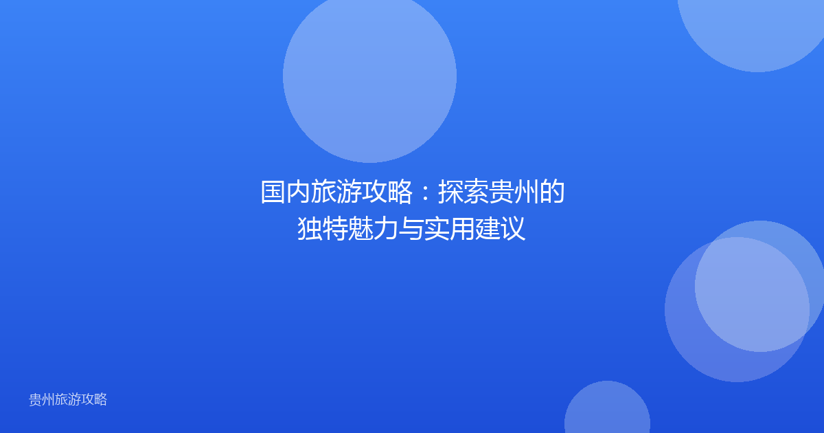 国内旅游攻略:探索贵州的独特魅力与实用建议