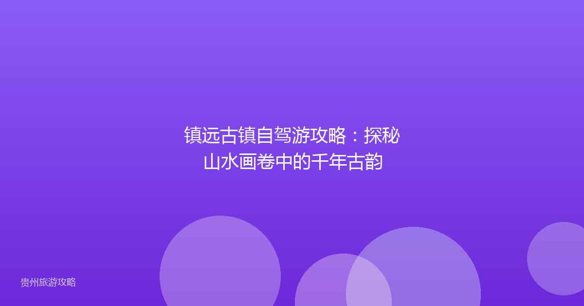 镇远古镇自驾游攻略:探秘山水画卷中的千年古韵