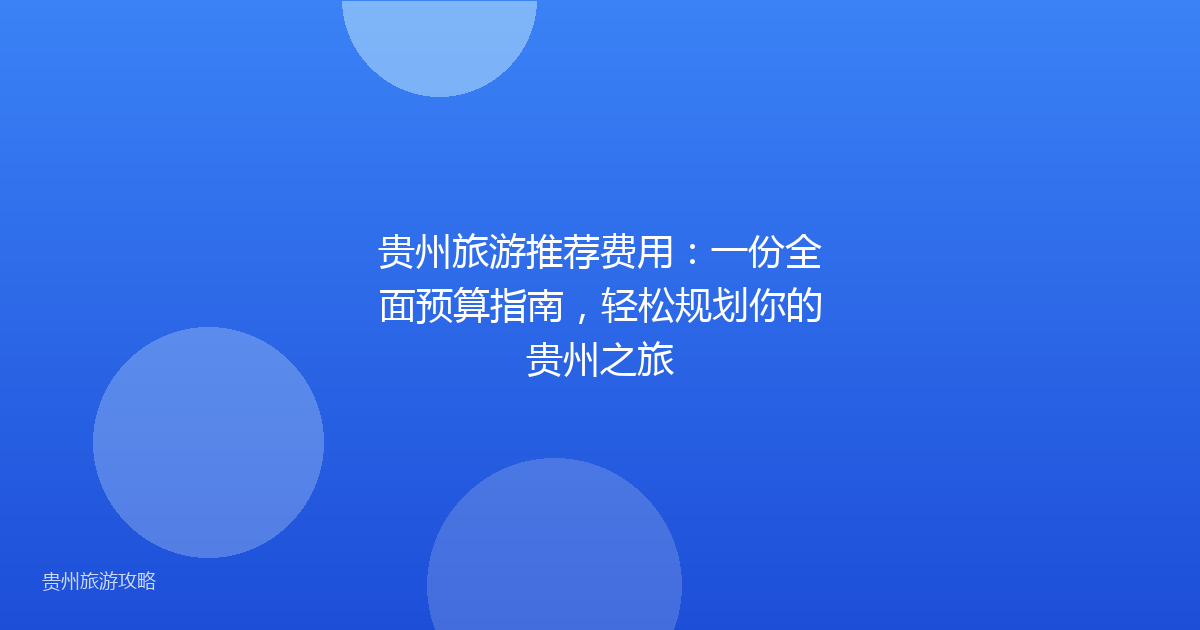 贵州旅游推荐费用：一份全面预算指南，轻松规划你的贵州之旅
