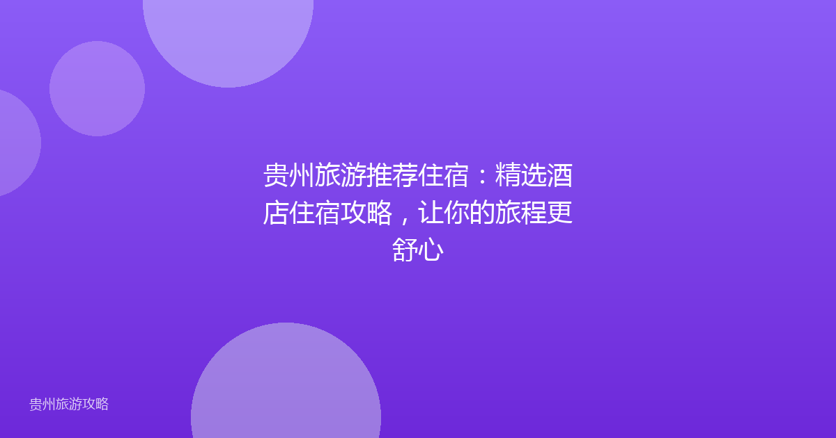 贵州旅游推荐住宿:精选酒店住宿攻略,让你的旅程更舒心
