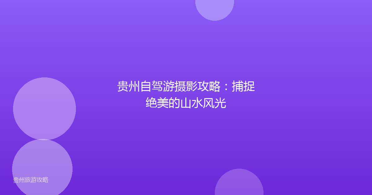 贵州自驾游摄影攻略：捕捉绝美的山水风光