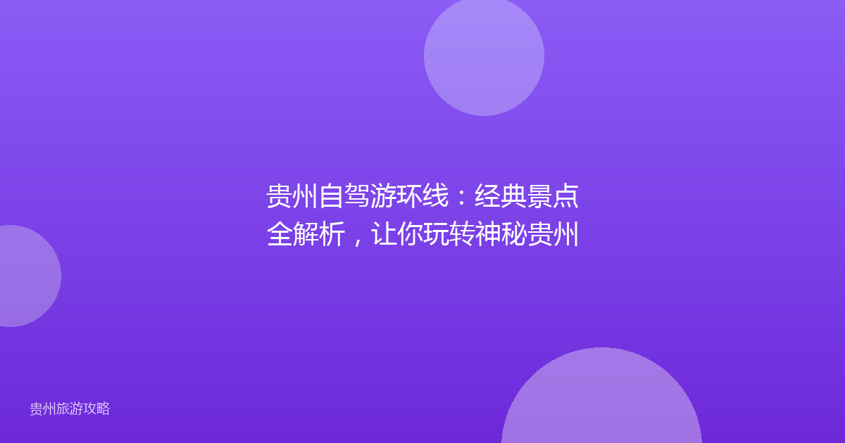 贵州自驾游环线:经典景点全解析,让你玩转神秘贵州