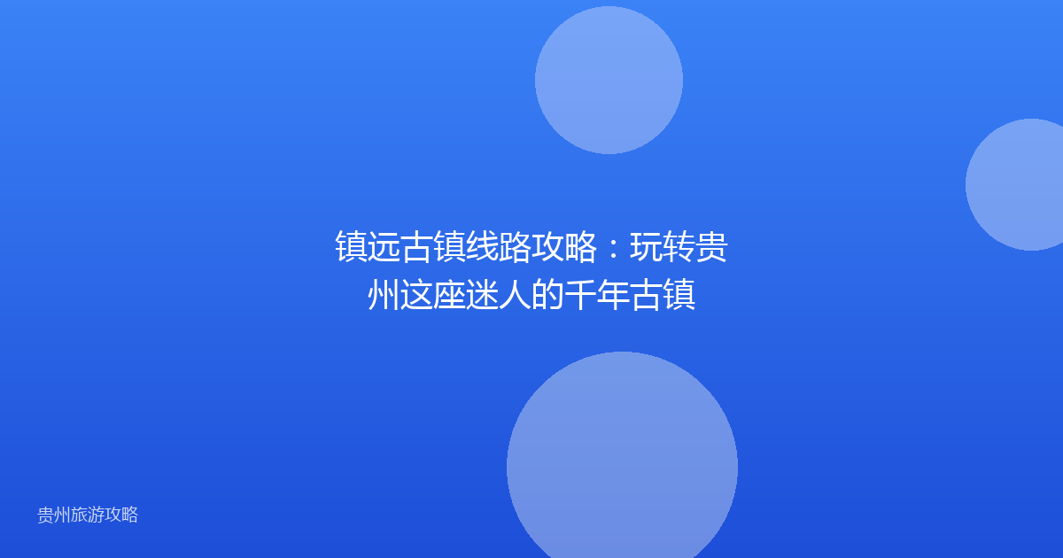 镇远古镇线路攻略：玩转贵州这座迷人的千年古镇