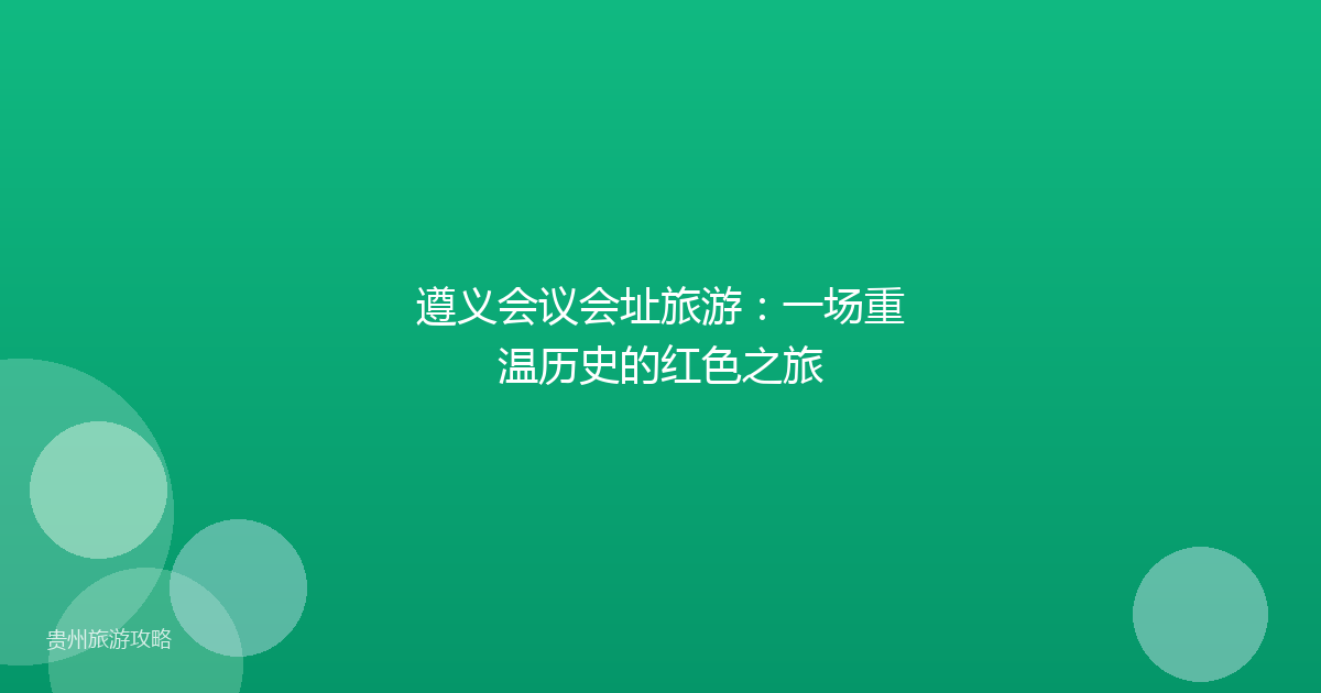 遵义会议会址旅游：一场重温历史的红色之旅