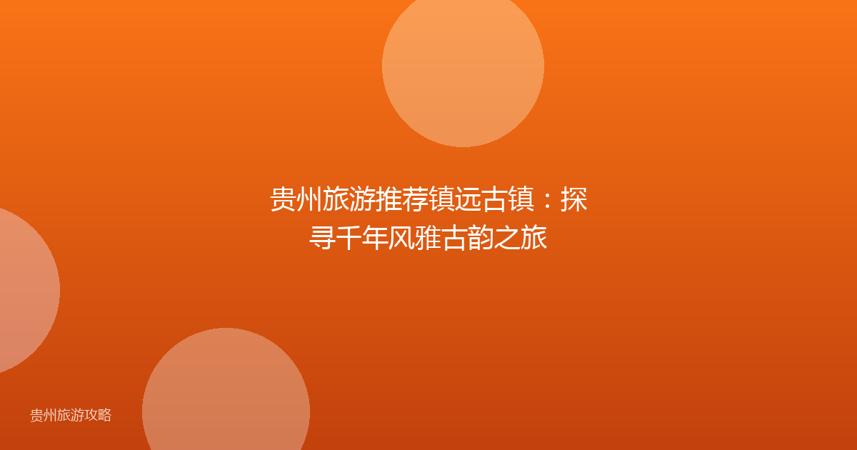 贵州旅游推荐镇远古镇：探寻千年风雅古韵之旅