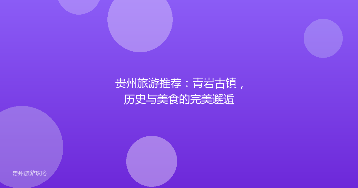 贵州旅游推荐：青岩古镇，历史与美食的完美邂逅