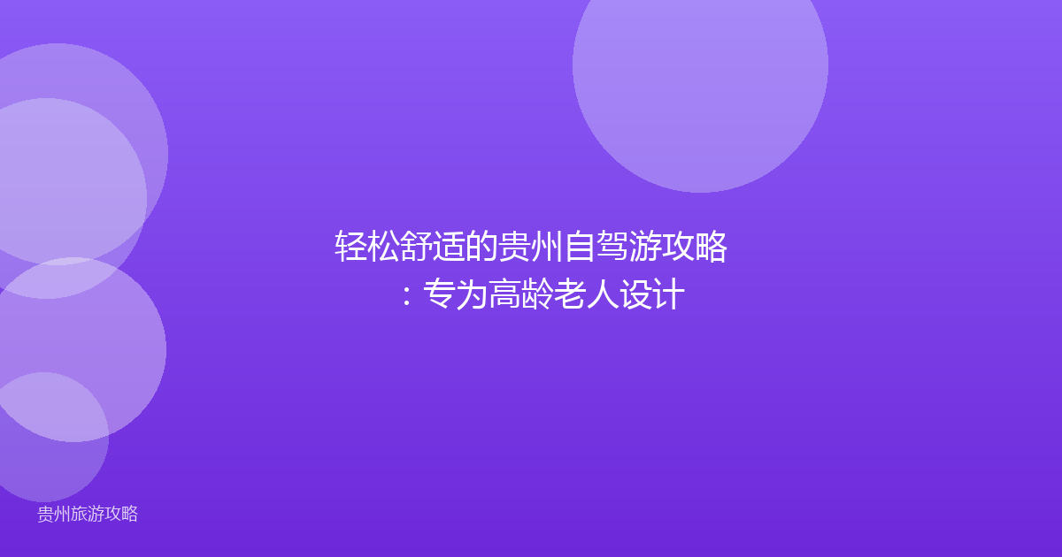 轻松舒适的贵州自驾游攻略:专为高龄老人设计