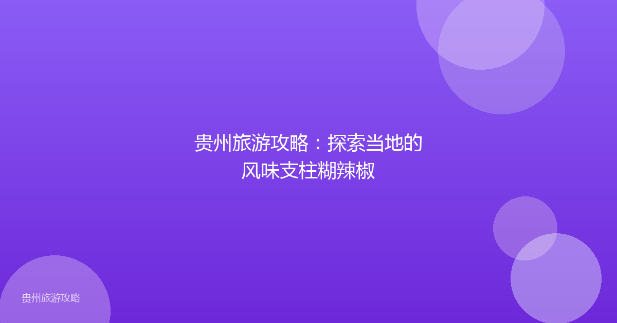 贵州旅游攻略:探索当地的风味支柱糊辣椒