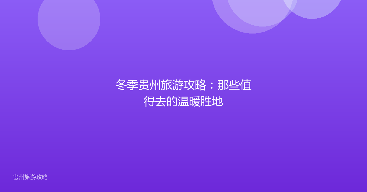 冬季贵州旅游攻略:那些值得去的温暖胜地