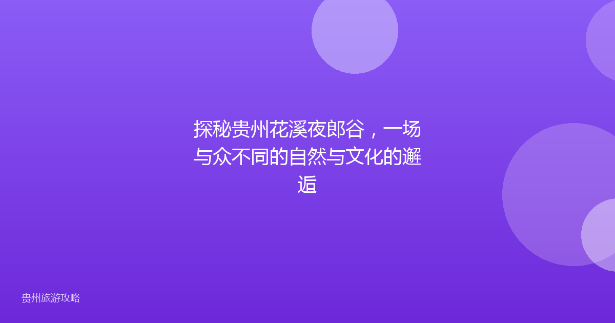 探秘贵州花溪夜郎谷，一场与众不同的自然与文化的邂逅
