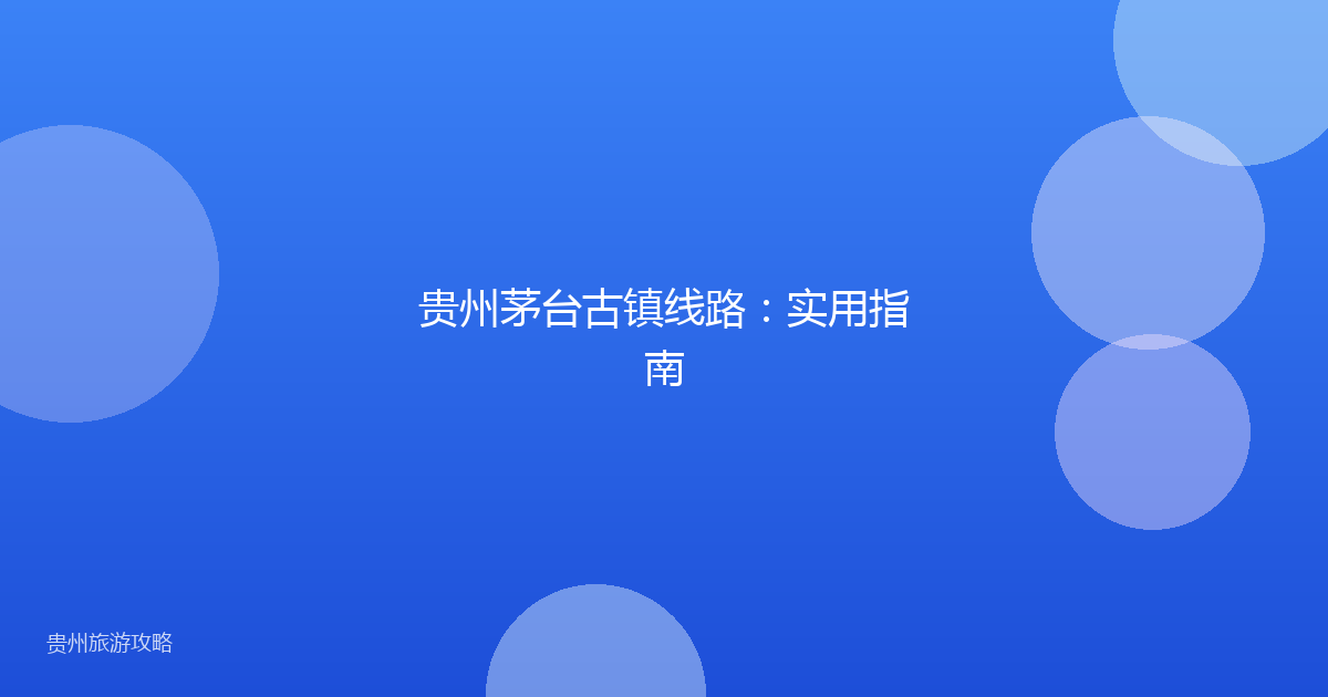 贵州茅台古镇线路：实用指南