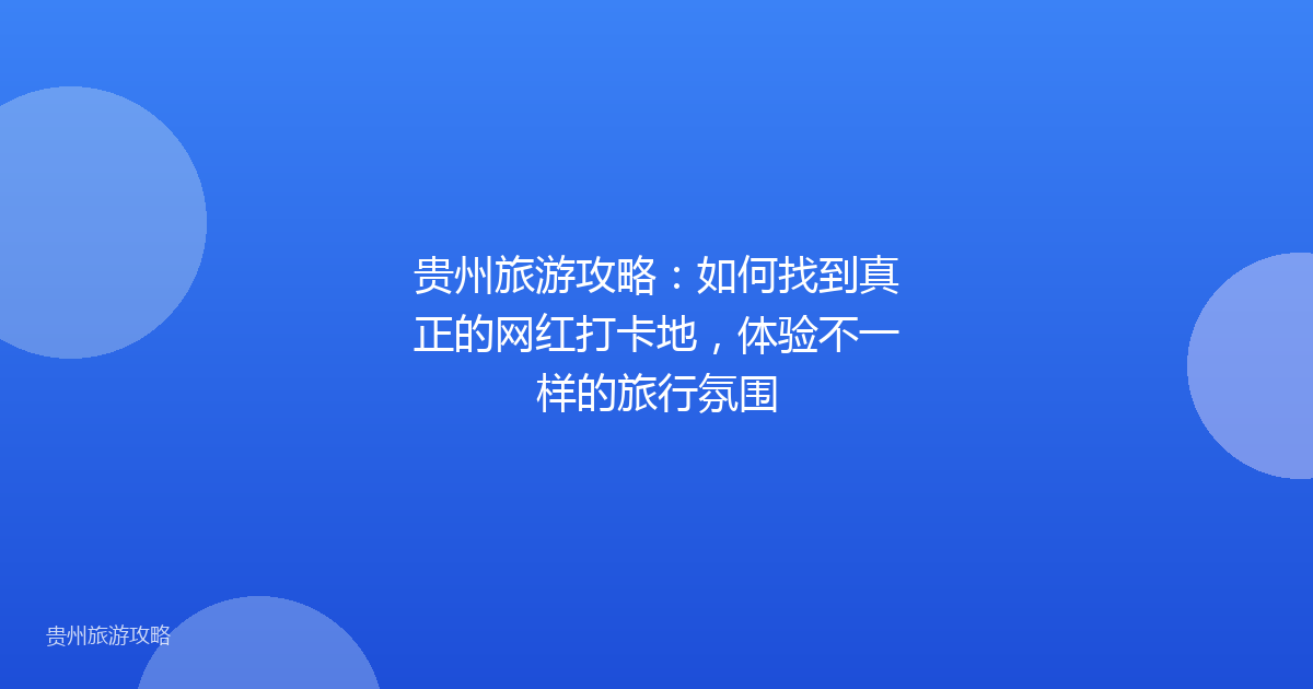 贵州旅游攻略:如何找到真正的网红打卡地,体验不一样的旅行氛围