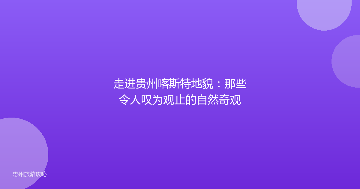 走进贵州喀斯特地貌:那些令人叹为观止的自然奇观