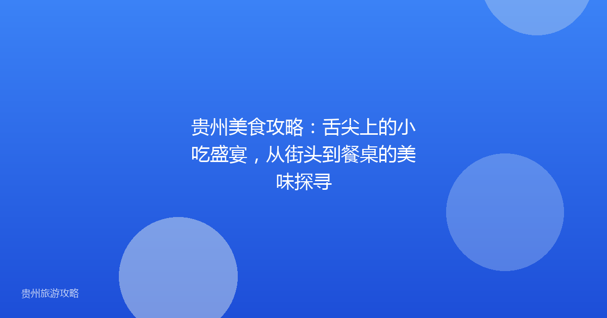 贵州美食攻略:舌尖上的小吃盛宴,从街头到餐桌的美味探寻