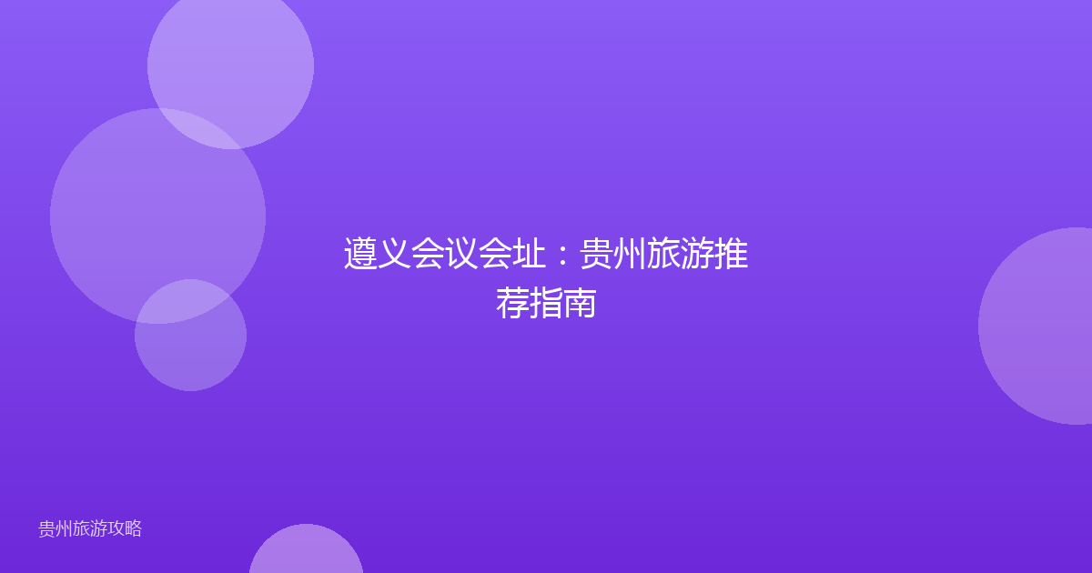 遵义会议会址：贵州旅游推荐指南