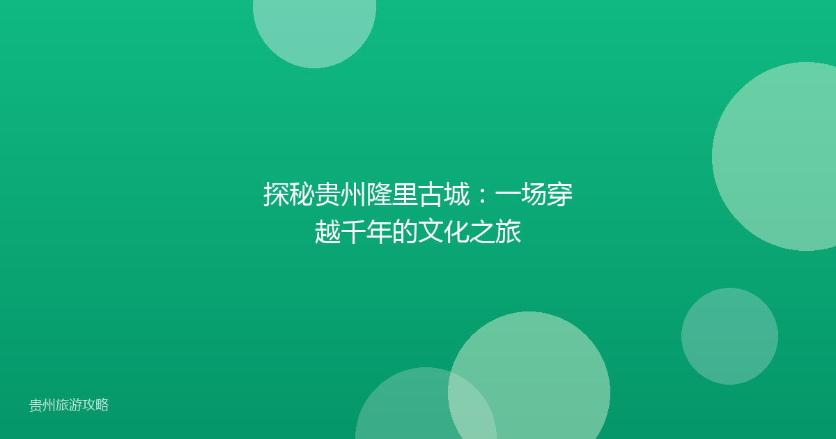 探秘贵州隆里古城:一场穿越千年的文化之旅