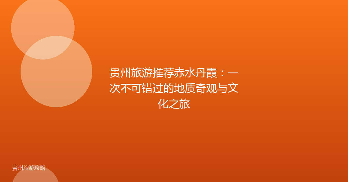 贵州旅游推荐赤水丹霞：一次不可错过的地质奇观与文化之旅