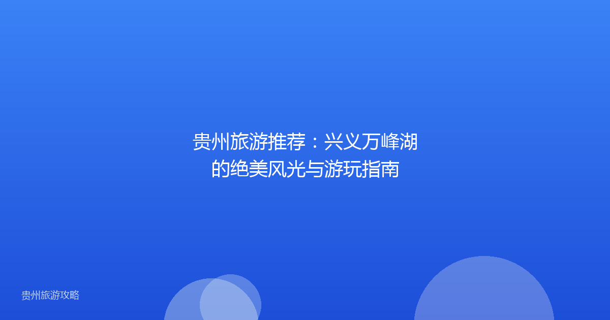 贵州旅游推荐：兴义万峰湖的绝美风光与游玩指南