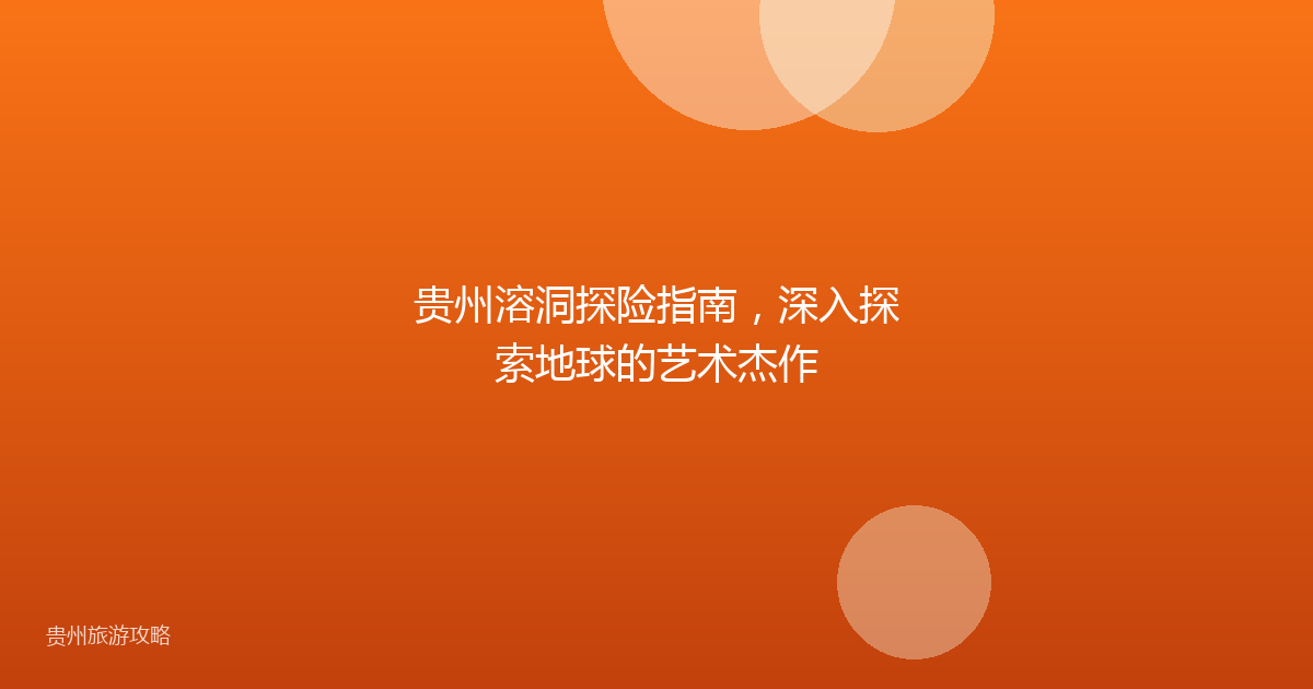 贵州溶洞探险指南，深入探索地球的艺术杰作