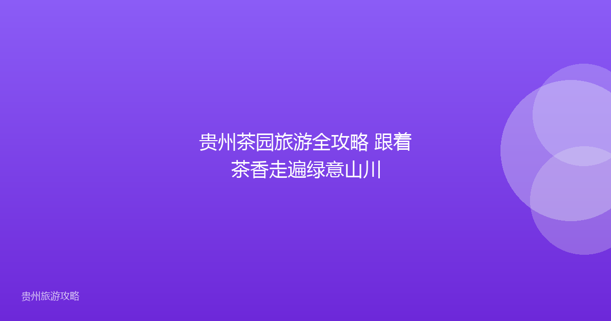 贵州茶园旅游全攻略 跟着茶香走遍绿意山川