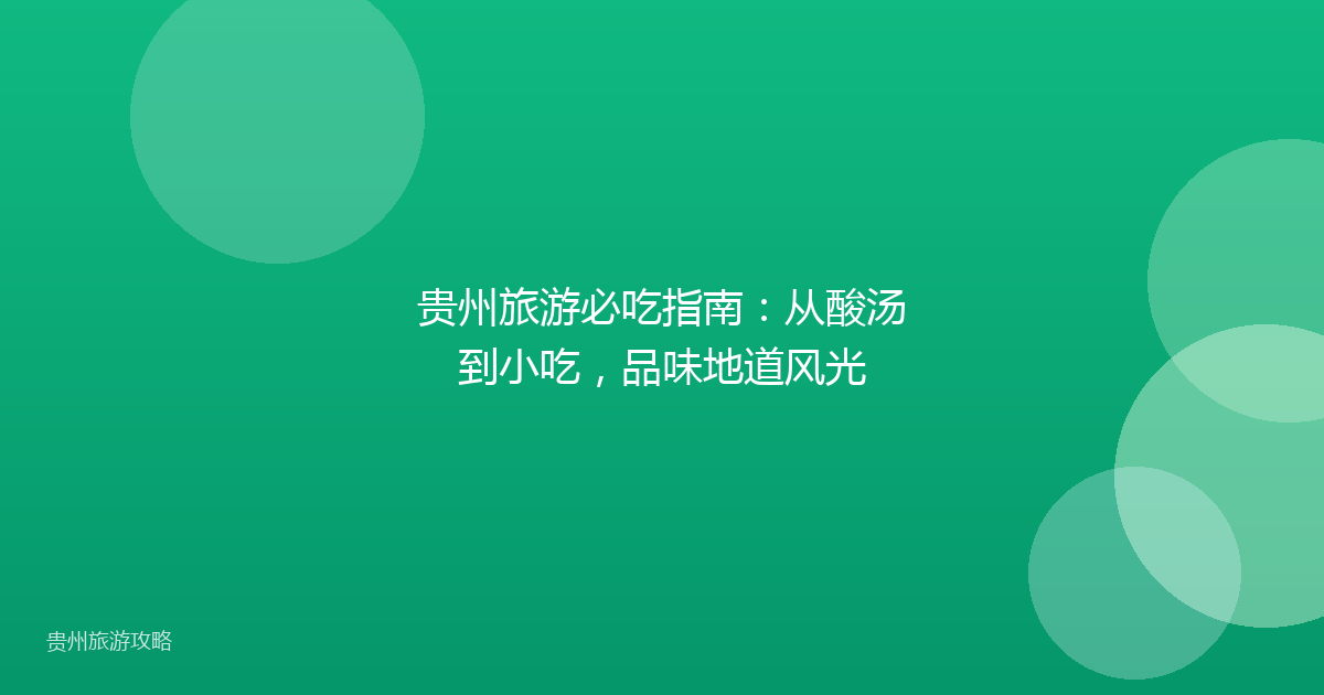 贵州旅游必吃指南:从酸汤到小吃,品味地道风光