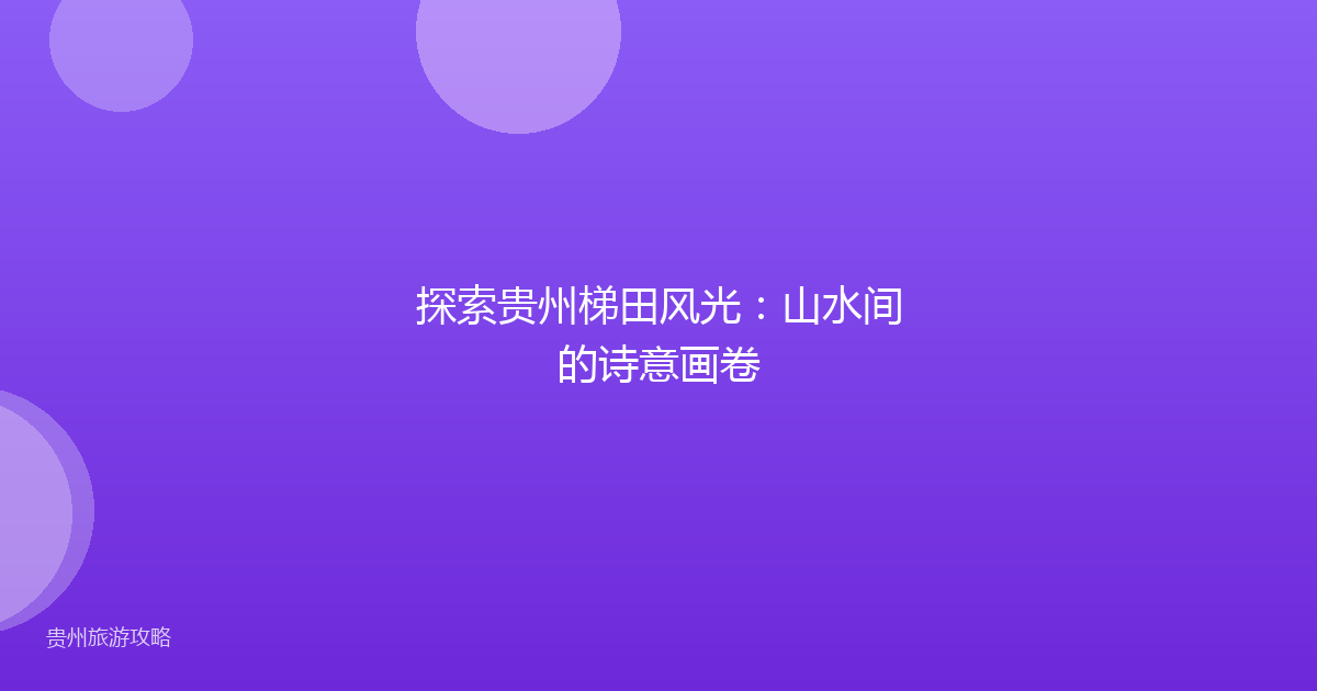 探索贵州梯田风光：山水间的诗意画卷