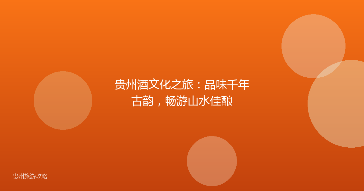 贵州酒文化之旅：品味千年古韵，畅游山水佳酿