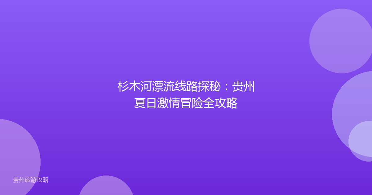 杉木河漂流线路探秘:贵州夏日激情冒险全攻略