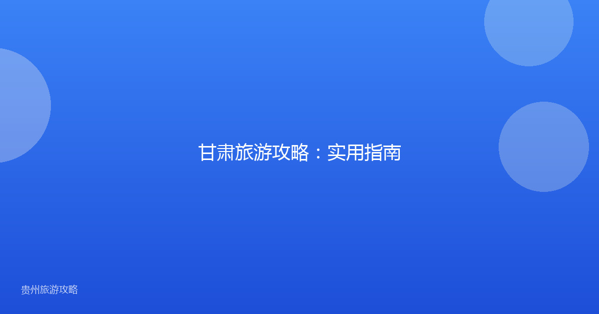 甘肃旅游攻略:实用指南