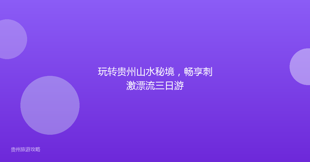 玩转贵州山水秘境，畅享刺激漂流三日游