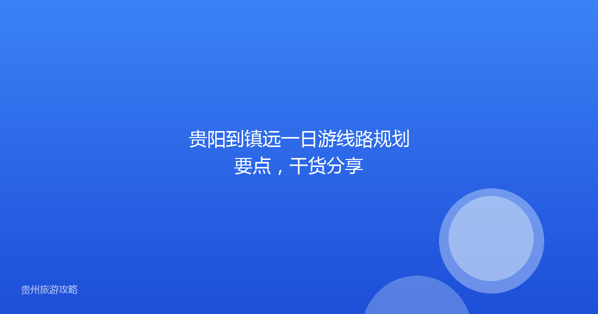 贵阳到镇远一日游线路规划要点,干货分享