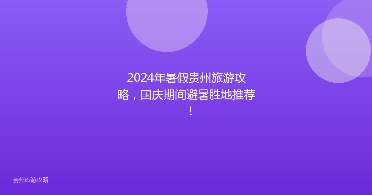 2024年暑假贵州旅游攻略,国庆期间避暑胜地推荐!