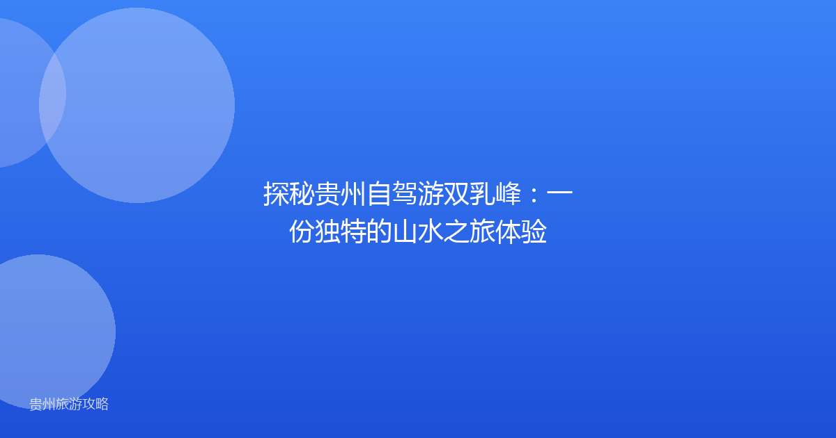 探秘贵州自驾游双乳峰:一份独特的山水之旅体验