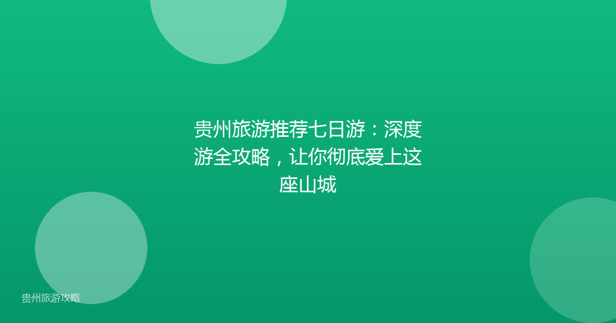 贵州旅游推荐七日游：深度游全攻略，让你彻底爱上这座山城