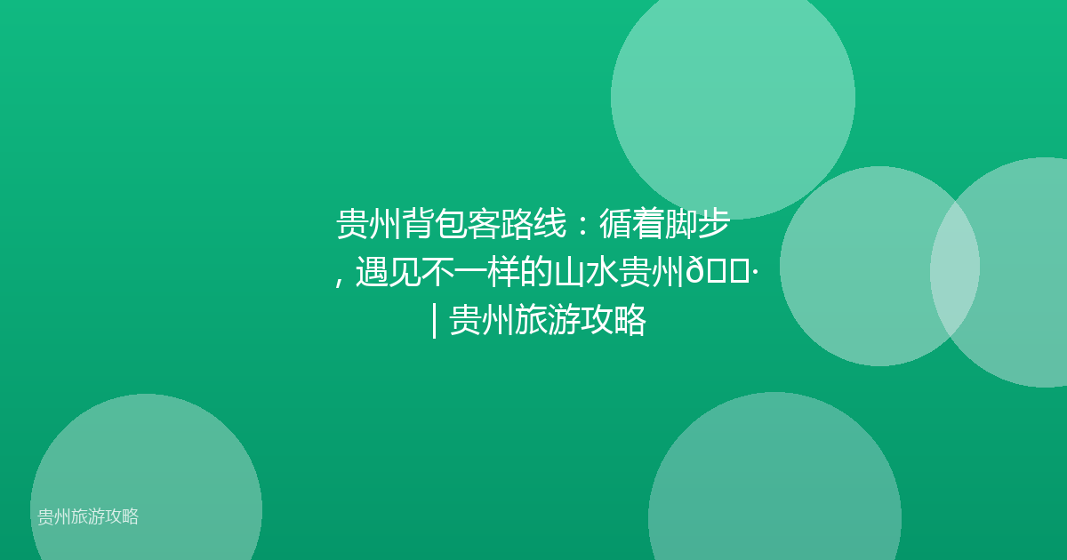 贵州背包客路线：循着脚步，遇见不一样的山水贵州🌷 | 贵州旅游攻略