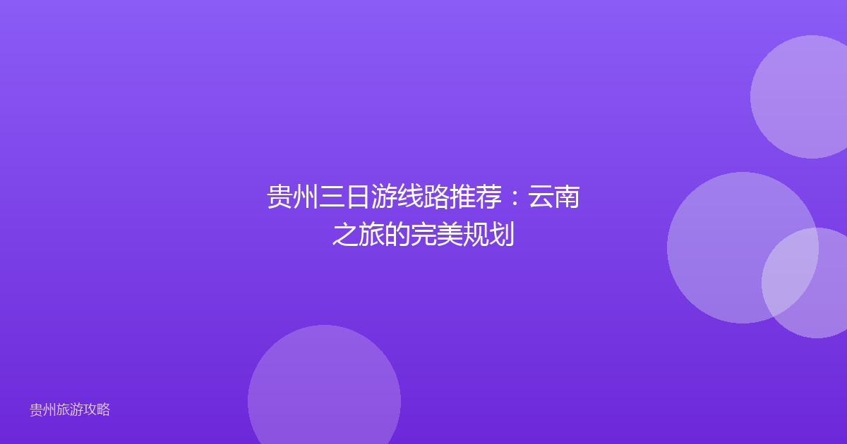 贵州三日游线路推荐:云南之旅的完美规划