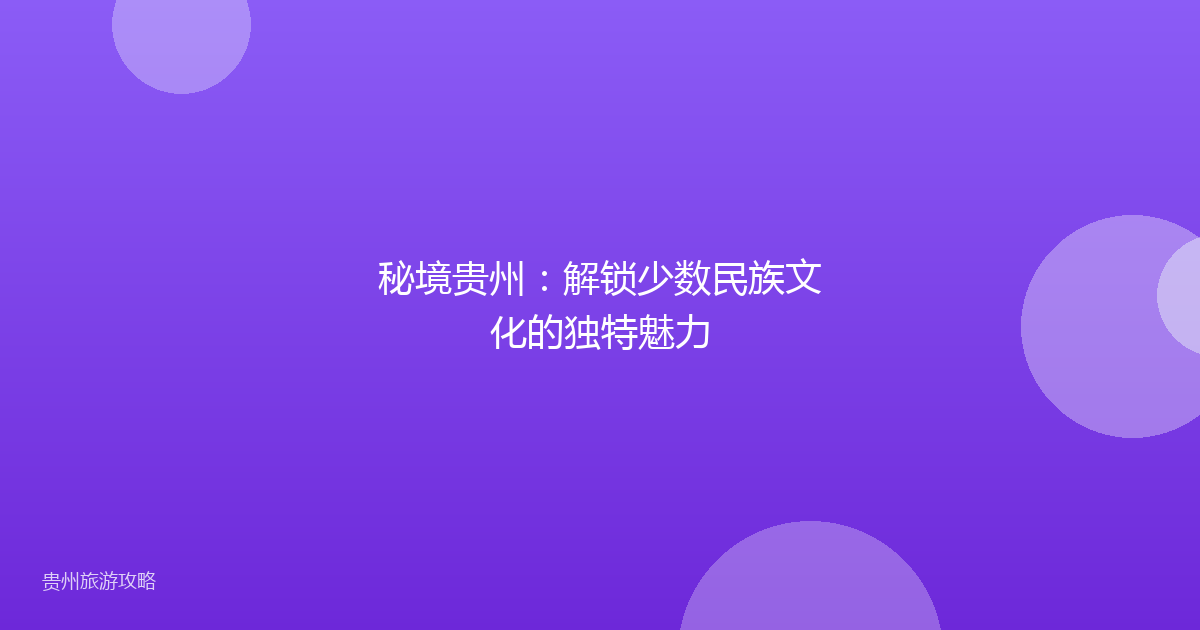 秘境贵州:解锁少数民族文化的独特魅力