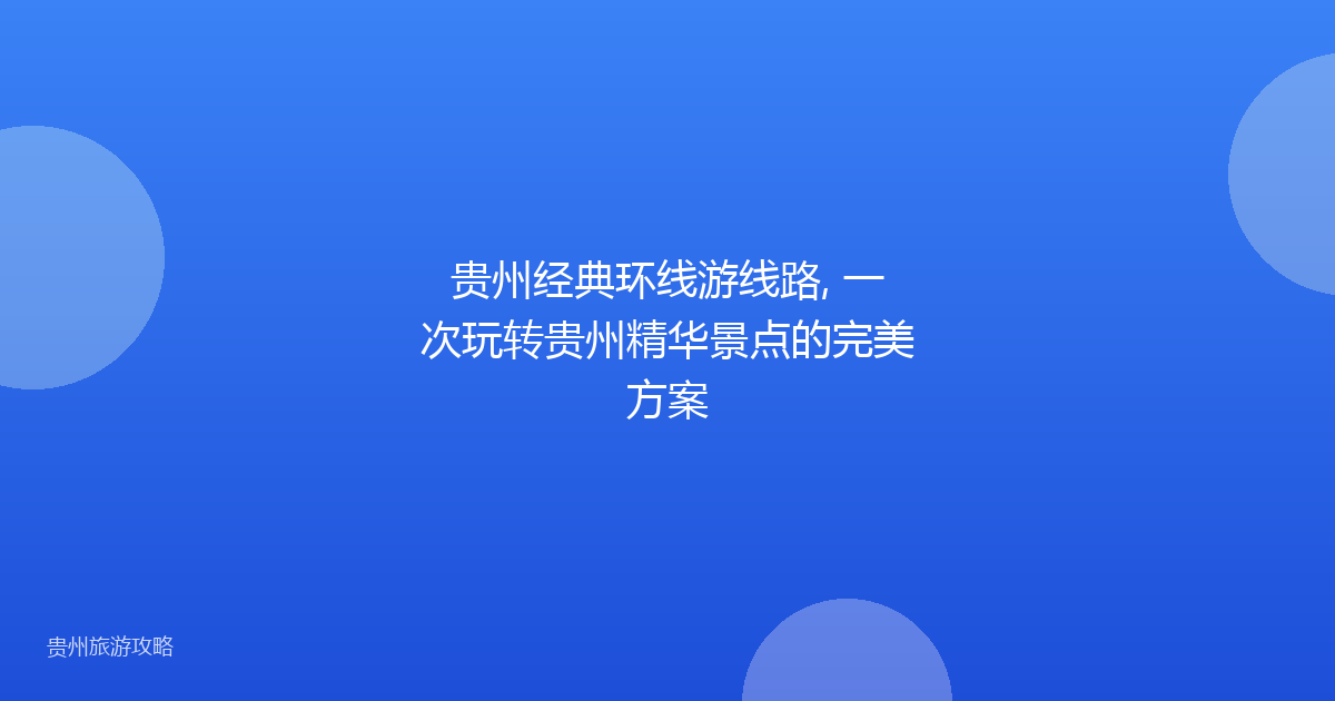 贵州经典环线游线路, 一次玩转贵州精华景点的完美方案