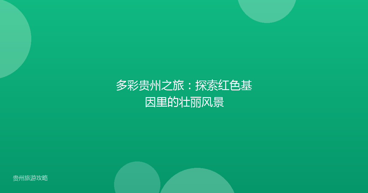 多彩贵州之旅：探索红色基因里的壮丽风景