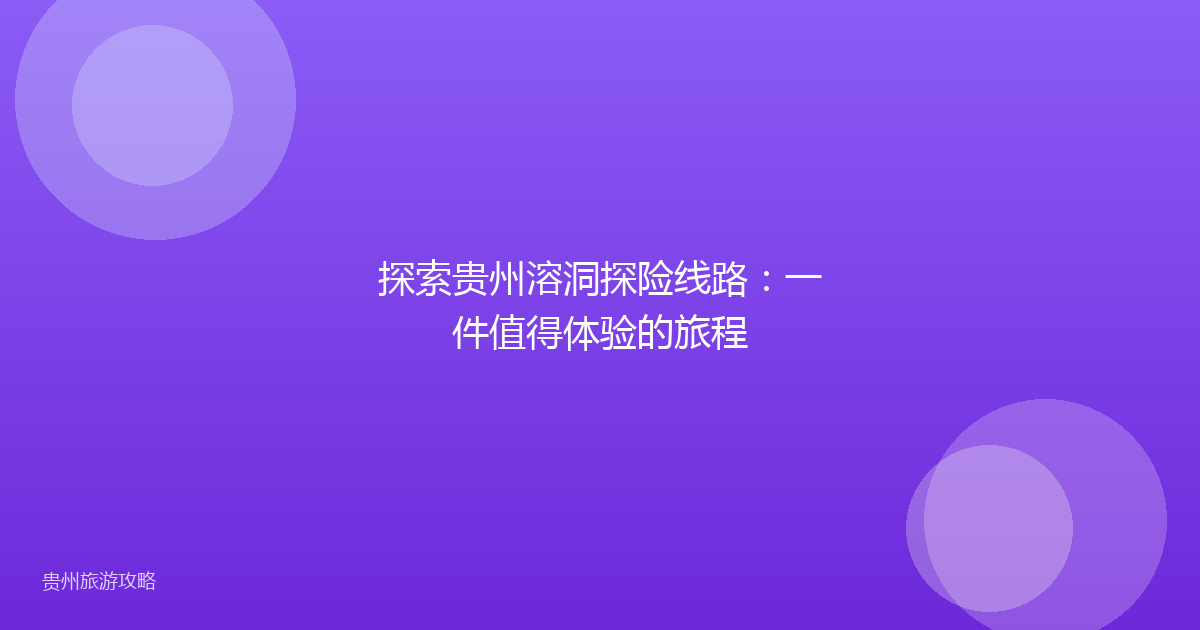 探索贵州溶洞探险线路：一件值得体验的旅程