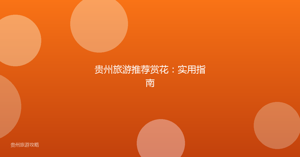 贵州旅游推荐赏花:实用指南