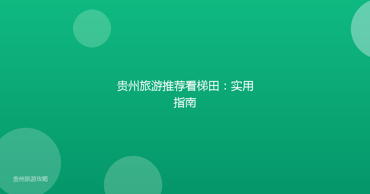 贵州旅游推荐看梯田：实用指南
