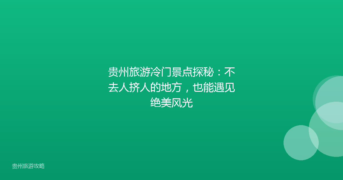 贵州旅游冷门景点探秘：不去人挤人的地方，也能遇见绝美风光