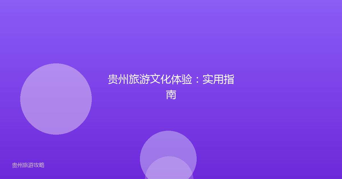 贵州旅游文化体验：实用指南