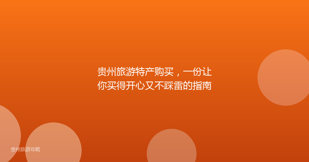 贵州旅游特产购买,一份让你买得开心又不踩雷的指南