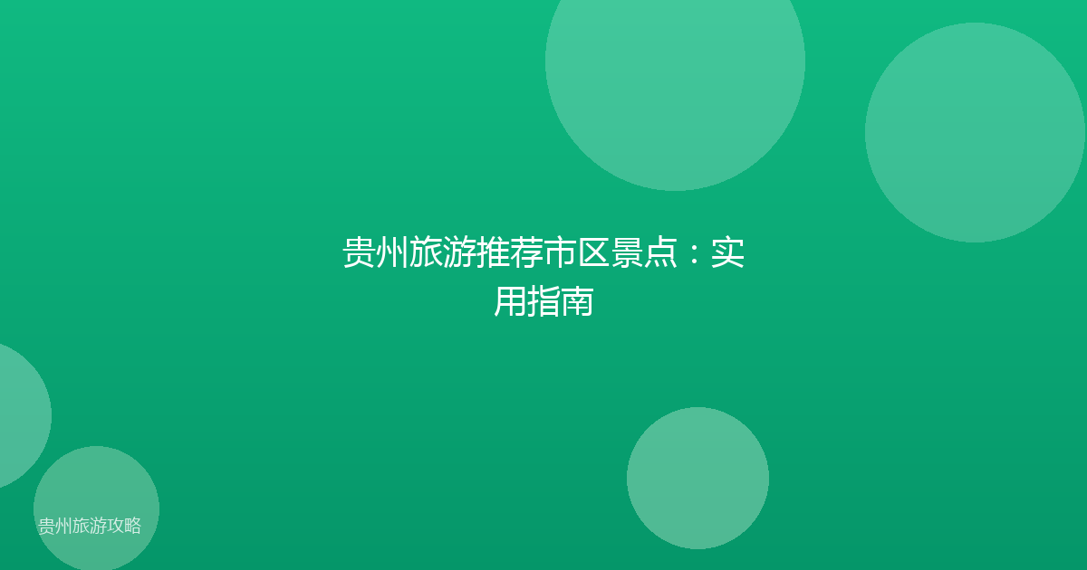 贵州旅游推荐市区景点：实用指南