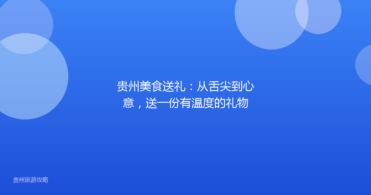 贵州美食送礼:从舌尖到心意,送一份有温度的礼物