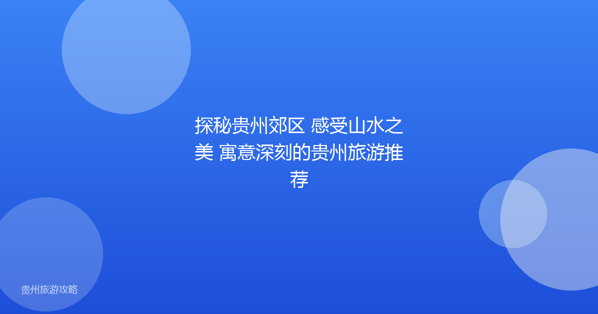 探秘贵州郊区 感受山水之美 寓意深刻的贵州旅游推荐